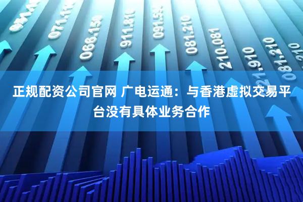 正规配资公司官网 广电运通：与香港虚拟交易平台没有具体业务合作