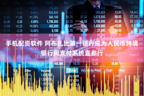 手机配资软件 阿布扎比第一银行成为人民币跨境银行间支付系统直参行