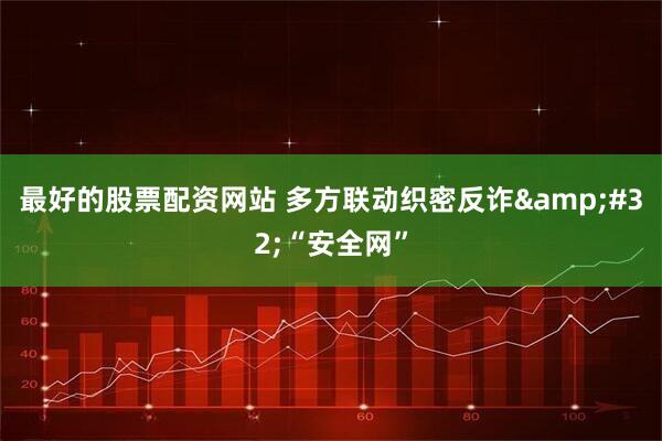 最好的股票配资网站 多方联动织密反诈&#32;“安全网”