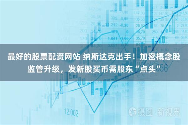 最好的股票配资网站 纳斯达克出手！加密概念股监管升级，发新股买币需股东“点头”