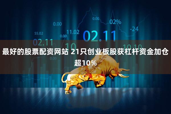 最好的股票配资网站 21只创业板股获杠杆资金加仓超10%