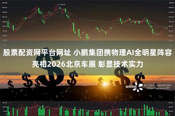 股票配资网平台网址 小鹏集团携物理AI全明星阵容亮相2026北京车展 彰显技术实力