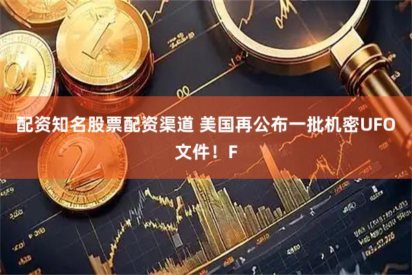 配资知名股票配资渠道 美国再公布一批机密UFO文件！F